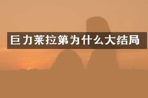 巨力莱拉第为什么大结局