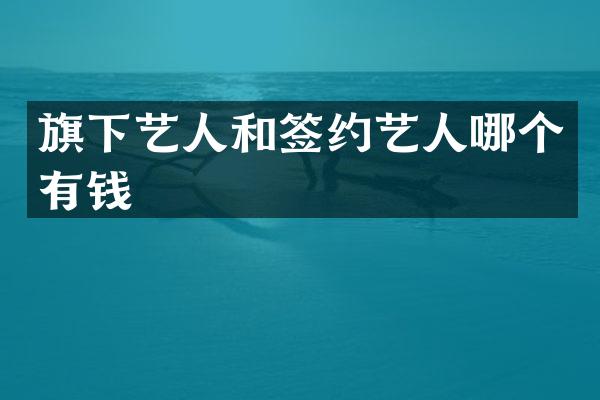 旗下艺人和签约艺人哪个有钱