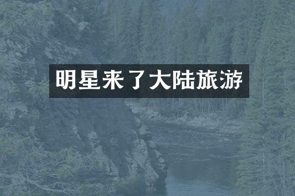 明星来了大陆旅游