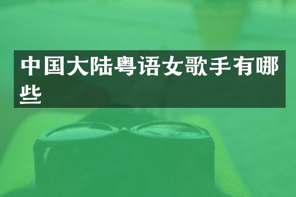 中国大陆粤语女歌手有哪些