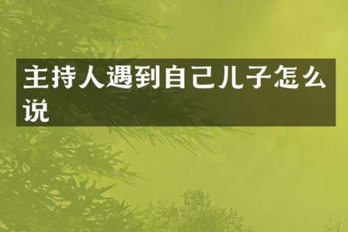 主持人遇到自己儿子怎么说