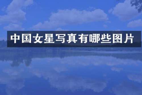 中国女星写真有哪些图片