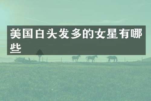 美国白头发多的女星有哪些
