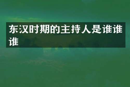 东汉时期的主持人是谁谁谁