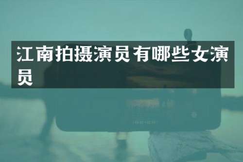 江南拍摄演员有哪些女演员