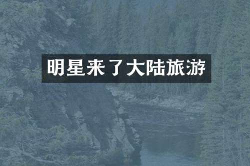 明星来了大陆旅游