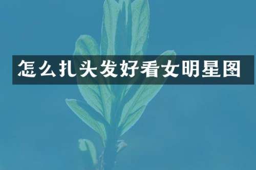 怎么扎头发好看女明星图