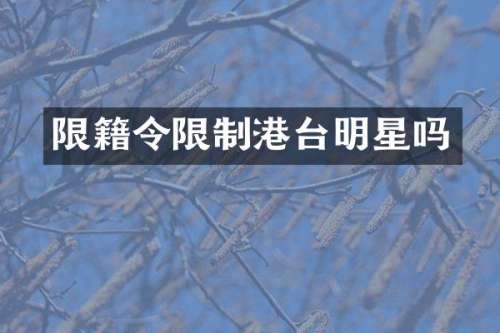 限籍令限制港台明星吗