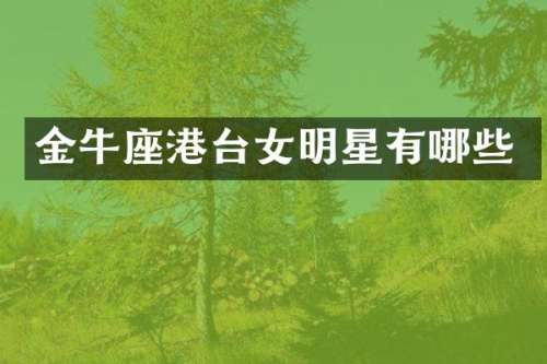 金牛座港台女明星有哪些