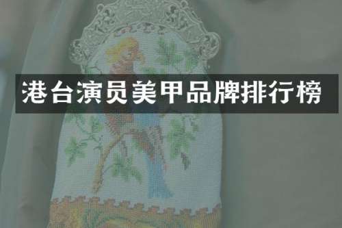 港台演员美甲品牌排行榜