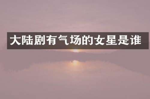 大陆剧有气场的女星是谁