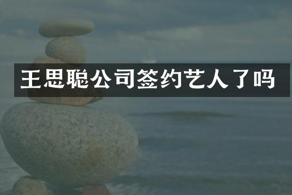 王思聪公司签约艺人了吗
