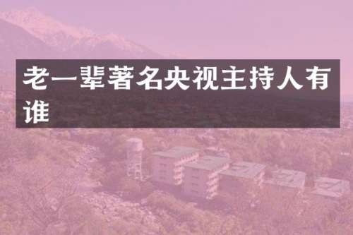 老一辈著名央视主持人有谁