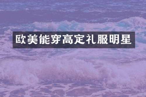 欧美能穿高定礼服明星