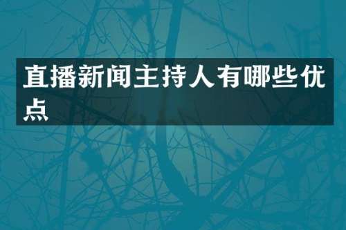 直播新闻主持人有哪些优点
