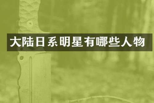 大陆日系明星有哪些人物