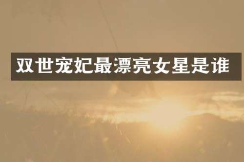 双世宠妃最漂亮女星是谁
