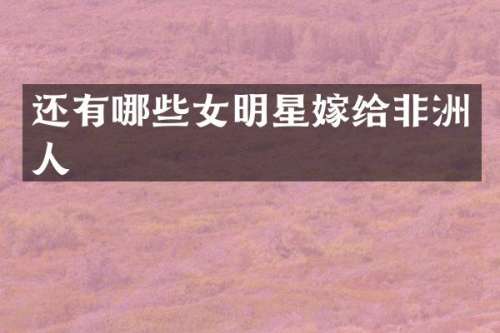 还有哪些女明星嫁给非洲人