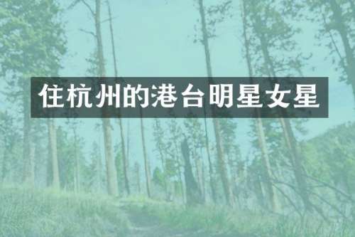 住杭州的港台明星女星