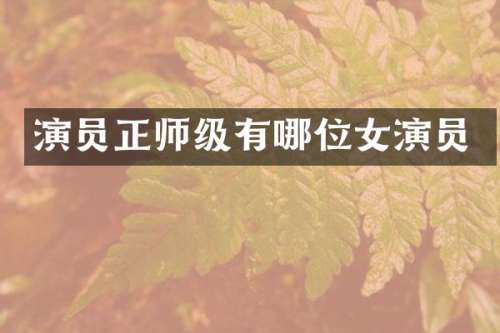 演员正师级有哪位女演员