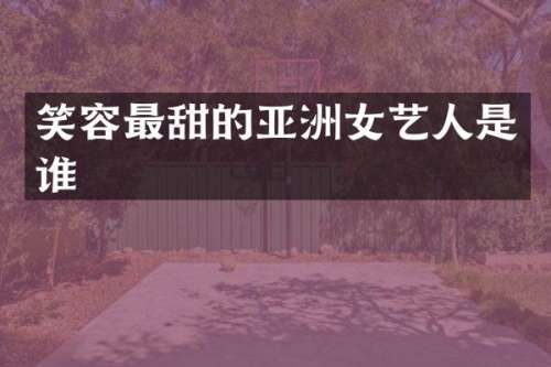 笑容最甜的亚洲女艺人是谁
