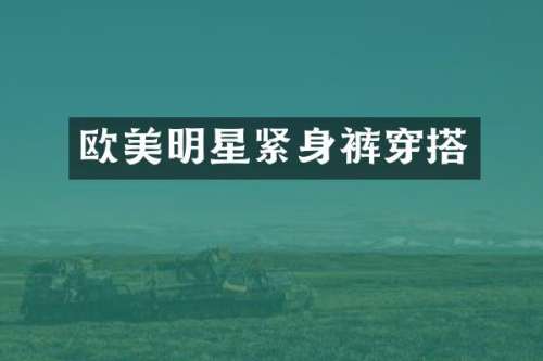 欧美明星紧身裤穿搭