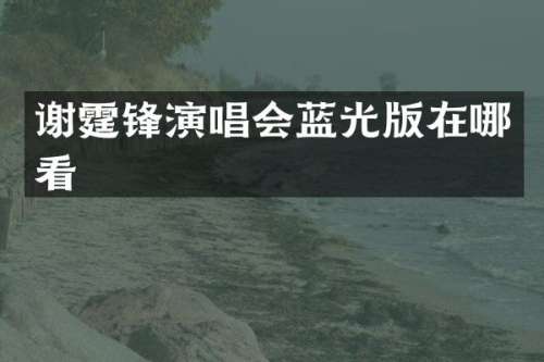 谢霆锋演唱会蓝光版在哪看