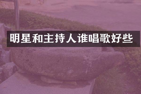 明星和主持人谁唱歌好些