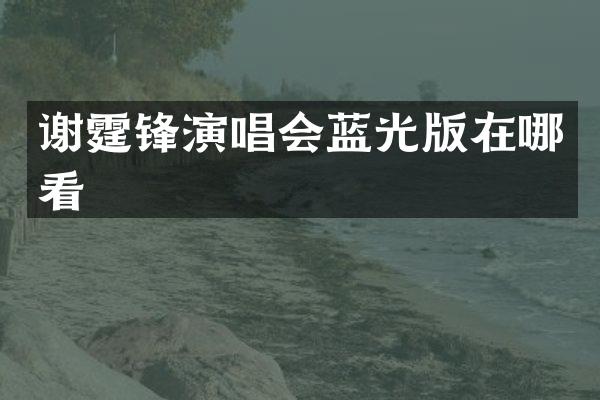 谢霆锋演唱会蓝光版在哪看