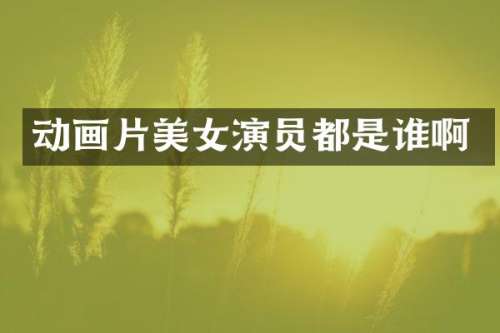 动画片演员都是谁啊