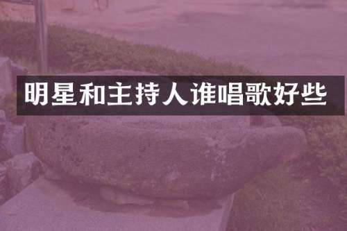明星和主持人谁唱歌好些