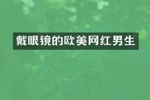 戴眼镜的欧美网红男生
