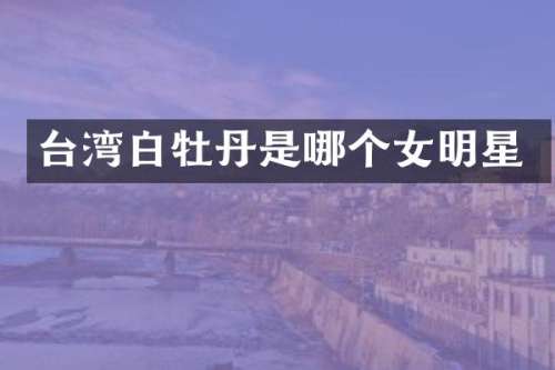 台湾白牡丹是哪个女明星