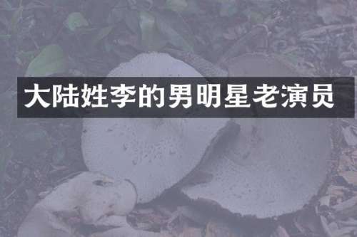 大陆姓李的男明星老演员