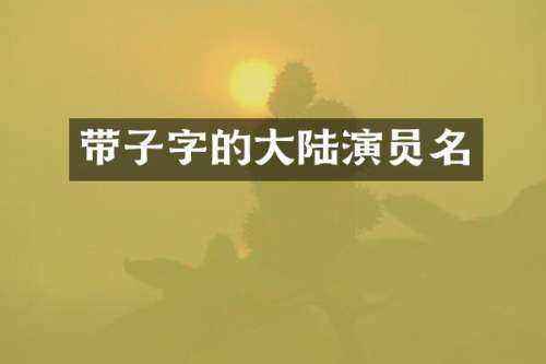 带子字的大陆演员名