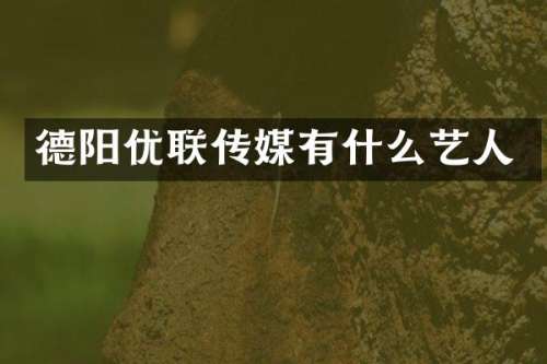 德阳优联传媒有什么艺人