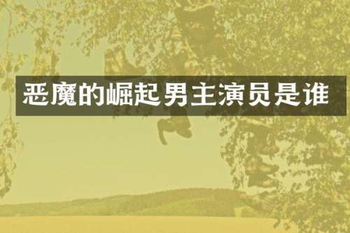 恶魔的崛起男主演员是谁