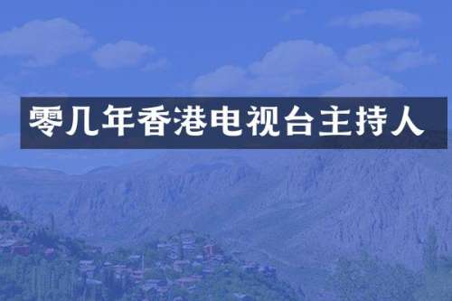 零几年香港电视台主持人