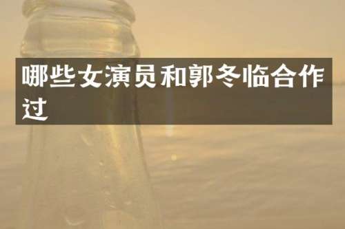 哪些女演员和郭冬临合作过