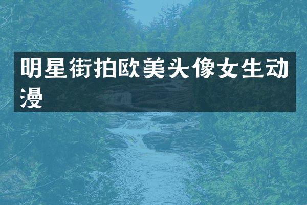 明星街拍欧美头像女生动漫