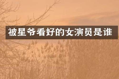 被星爷看好的女演员是谁