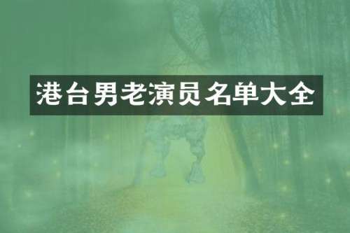 港台男老演员名单大全