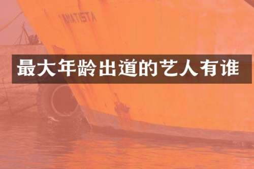 最大年龄出道的艺人有谁