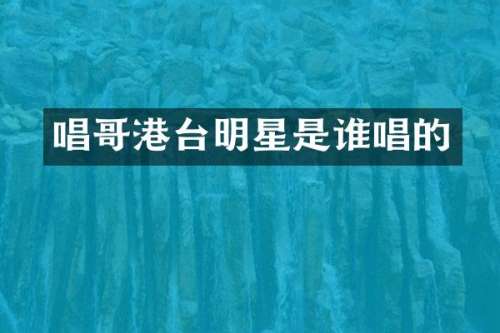 唱哥港台明星是谁唱的