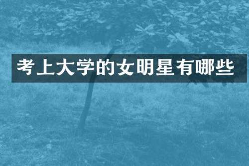 考上大学的女明星有哪些