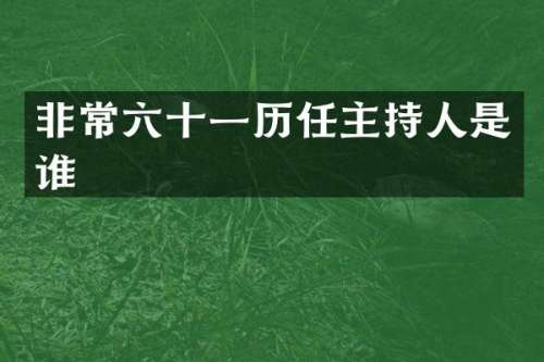 非常六十一历任主持人是谁