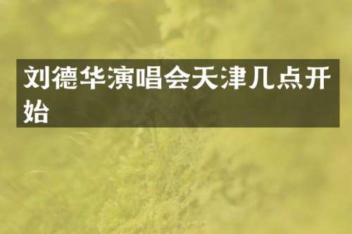 刘德华演唱会天津几点开始