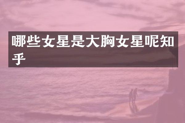 哪些女星是大女星呢知乎