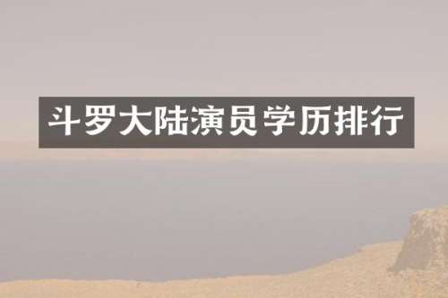 斗罗大陆演员学历排行