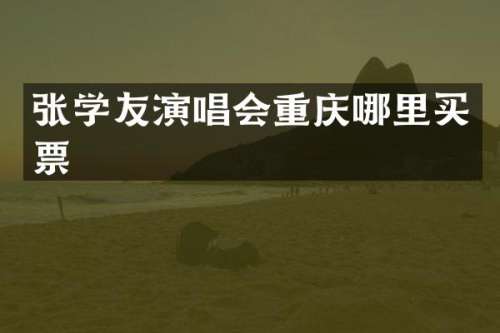 张学友演唱会重庆哪里买票